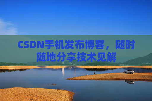 CSDN手机发布博客，随时随地分享技术见解