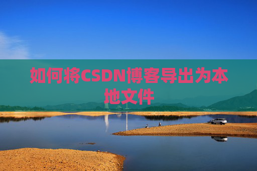 如何将CSDN博客导出为本地文件